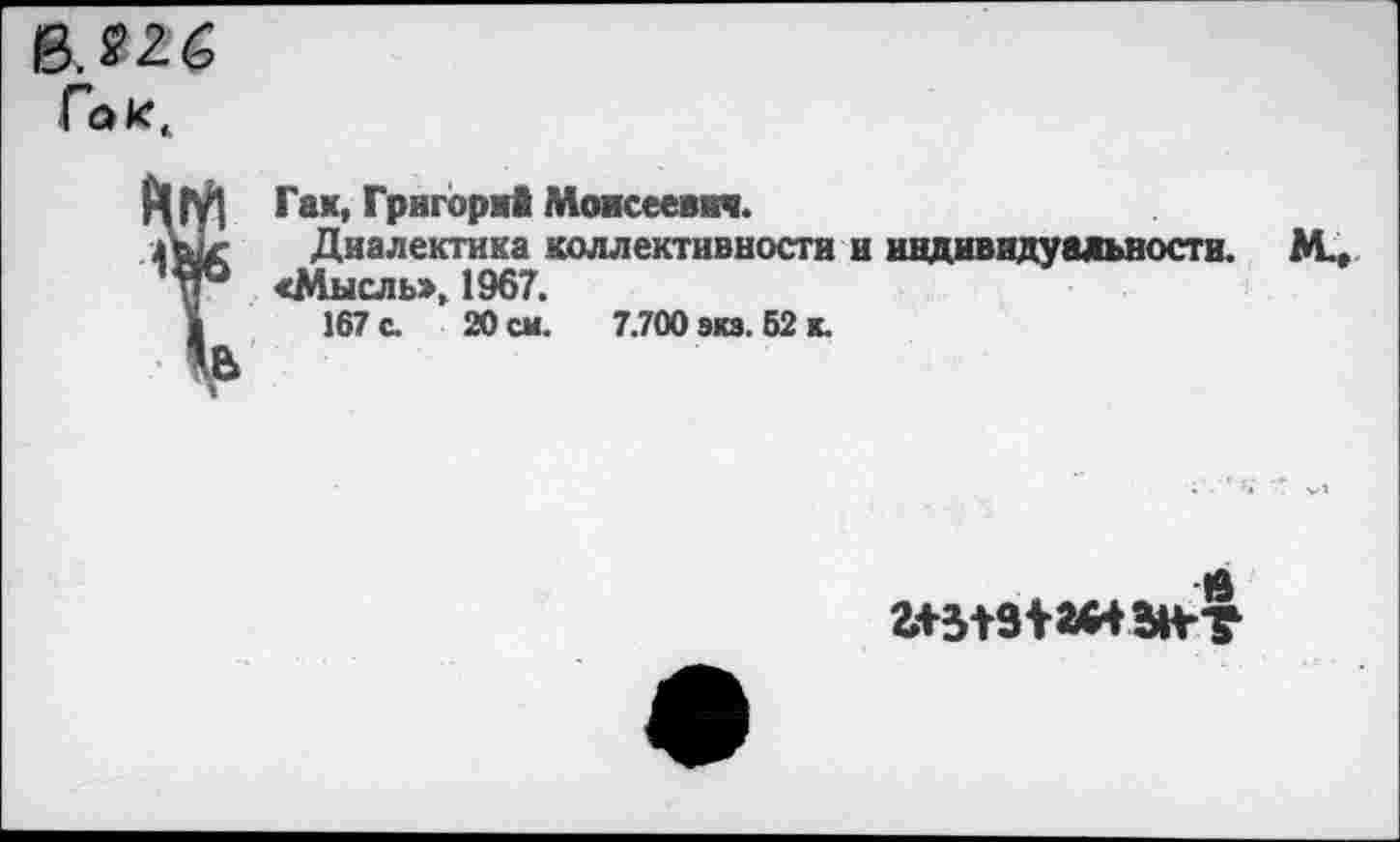 ﻿Гак.
Гак, Григорий Моисеевич.
Диалектика коллективности и индивидуальности.
«Мысль», 1967.
167 с. 20 см. 7.700 экз. 52 к.
м..
